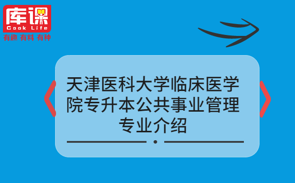 天津医科大学临床医学院专升本公共事业管理专业介绍