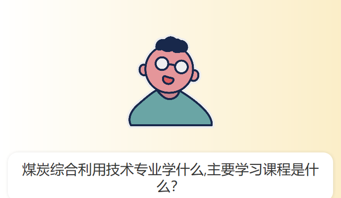 煤炭综合利用技术专业学什么,主要学习课程是什么？