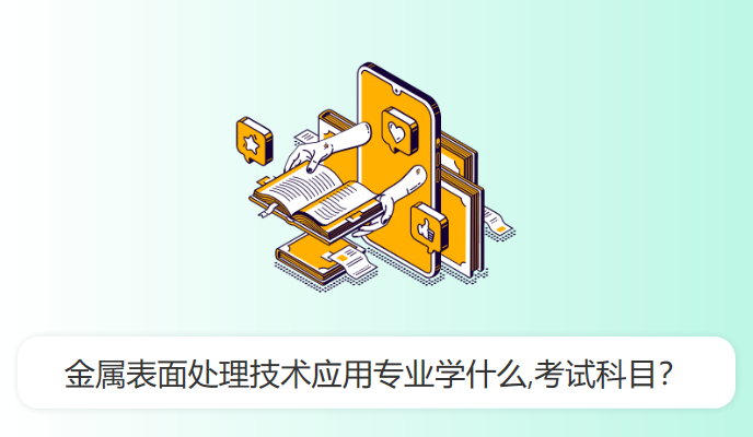 金属表面处理技术应用专业学什么,考试科目？