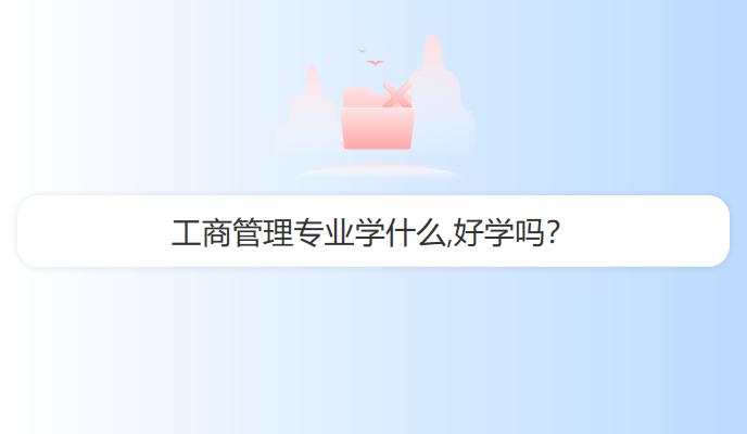 工商管理专业学什么,好学吗？