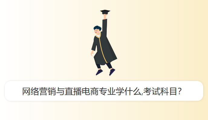 网络营销与直播电商专业学什么,考试科目？