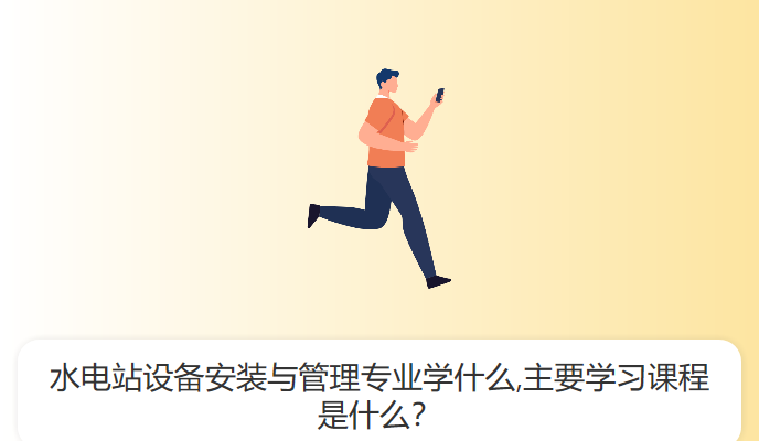 水电站设备安装与管理专业学什么,主要学习课程是什么？