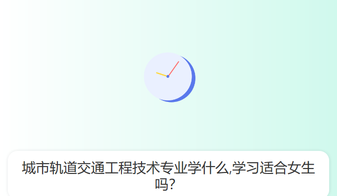 城市轨道交通工程技术专业学什么,学习适合女生吗？
