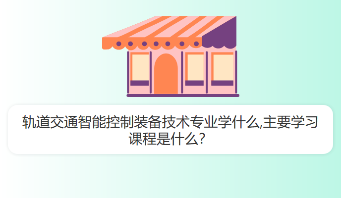 轨道交通智能控制装备技术专业学什么,主要学习课程是什么？