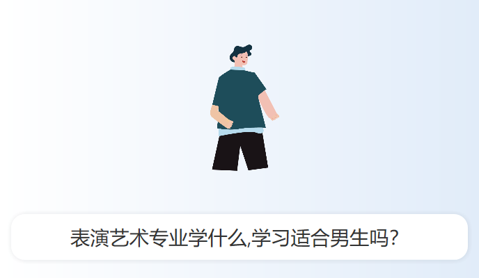 表演艺术专业学什么,学习适合男生吗？