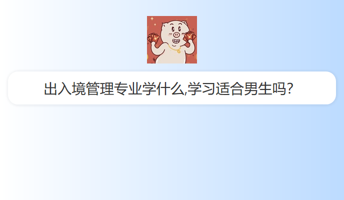 出入境管理专业学什么,学习适合男生吗？