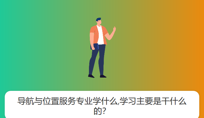 导航与位置服务专业学什么,学习主要是干什么的？