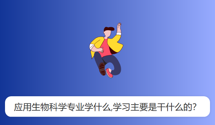 应用生物科学专业学什么,学习主要是干什么的？