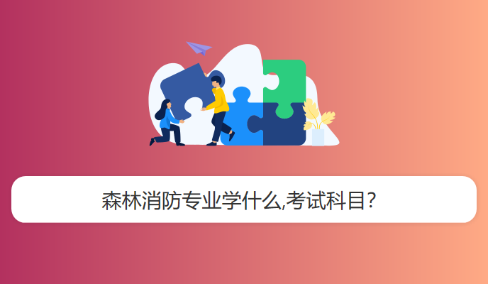 森林消防专业学什么,考试科目？