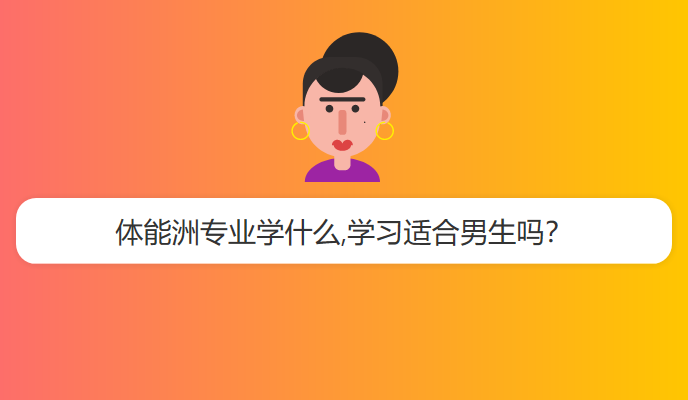 体能洲专业学什么,学习适合男生吗？