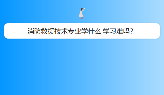 消防救援技术专业学什么,学习难吗？