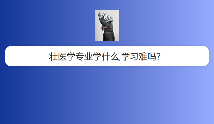 壮医学专业学什么,学习难吗？