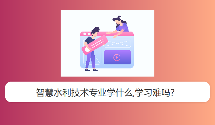 智慧水利技术专业学什么,学习难吗？