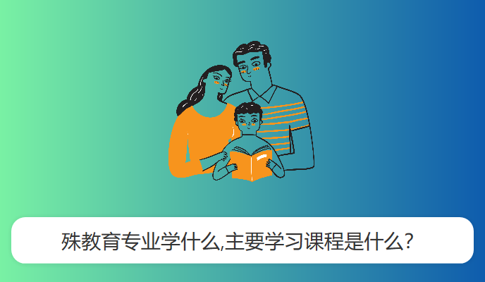 殊教育专业学什么,主要学习课程是什么？