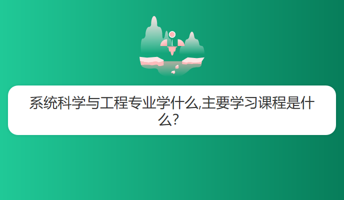 系统科学与工程专业学什么,主要学习课程是什么？