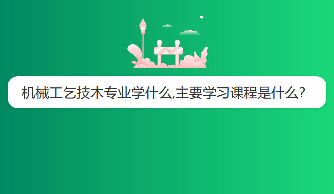 机械工乞技木专业学什么,主要学习课程是什么？