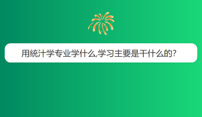 用統汁学专业学什么,学习主要是干什么的？