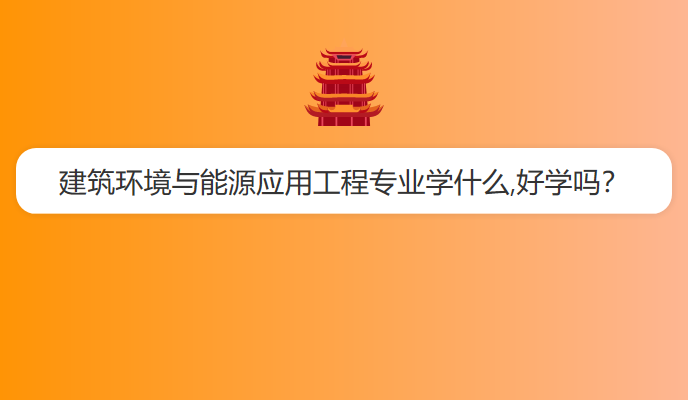 建筑环境与能源应用工程专业学什么,好学吗？