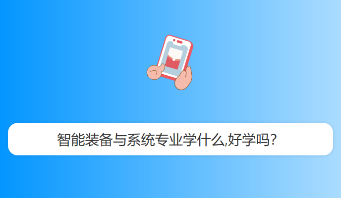 智能装备与系统专业学什么,好学吗？