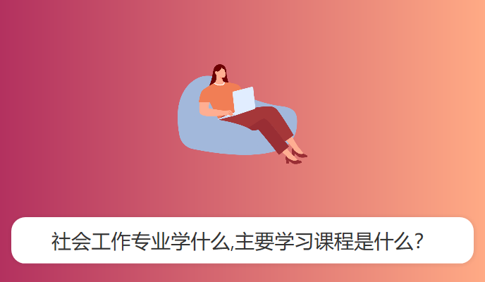 社会工作专业学什么,主要学习课程是什么？