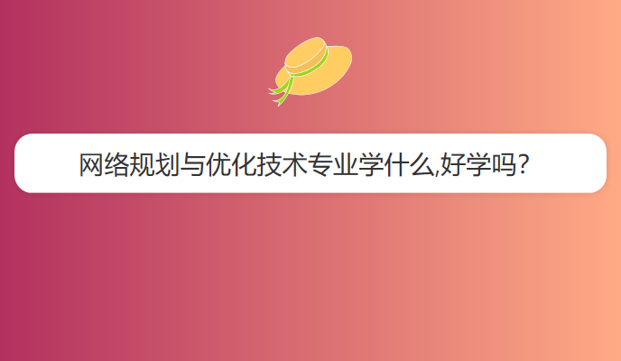 网络规划与优化技术专业学什么,好学吗？