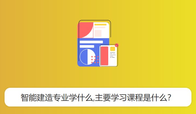 智能建造专业学什么,主要学习课程是什么？