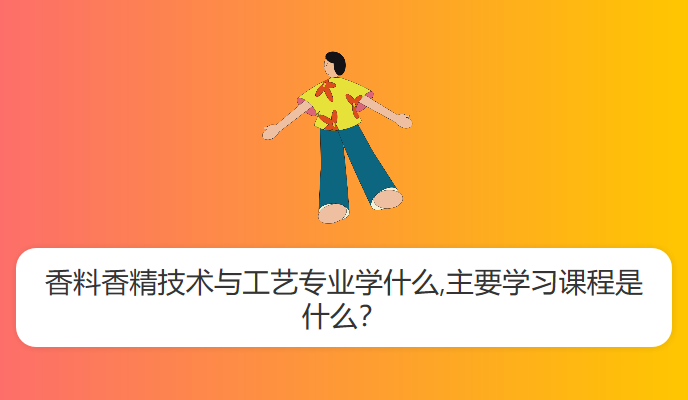 香料香精技术与工艺专业学什么,主要学习课程是什么？