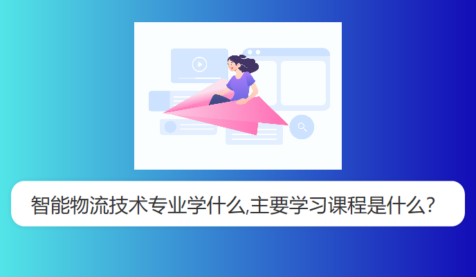 智能物流技术专业学什么,主要学习课程是什么？