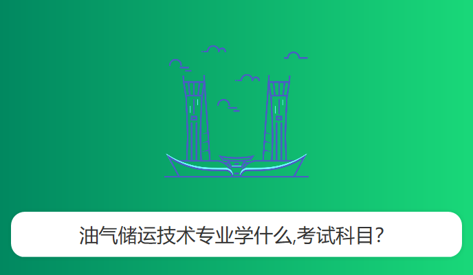 油气储运技术专业学什么,考试科目？