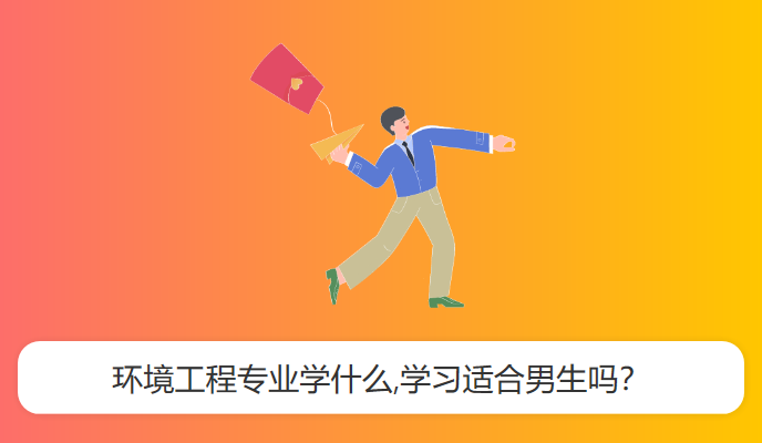 环境工程专业学什么,学习适合男生吗？