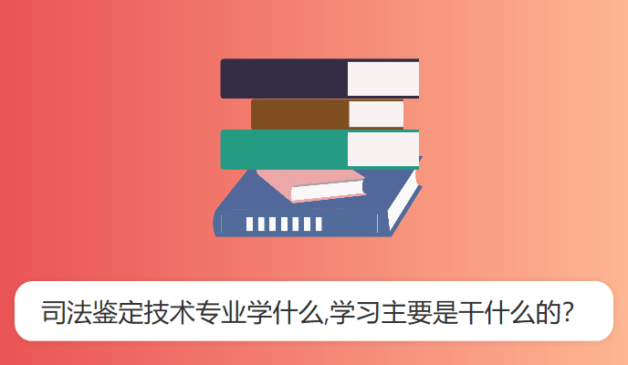 司法鉴定技术专业学什么,学习主要是干什么的？