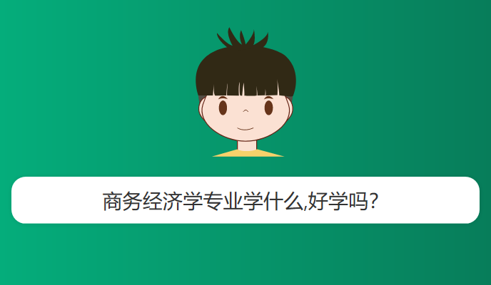 商务经济学专业学什么,好学吗？