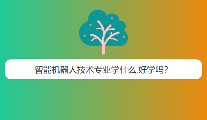 智能机器人技术专业学什么,好学吗？