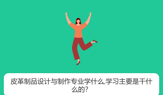 皮革制品设计与制作专业学什么,学习主要是干什么的？