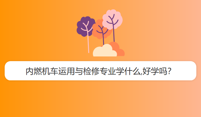 内燃机车运用与检修专业学什么,好学吗？