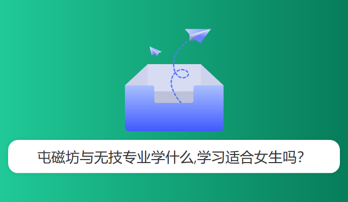 屯磁坊与无技专业学什么,学习适合女生吗？