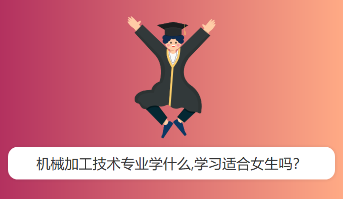 机械加工技术专业学什么,学习适合女生吗？