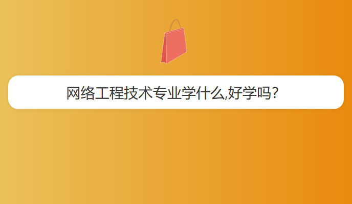 网络工程技术专业学什么,好学吗？