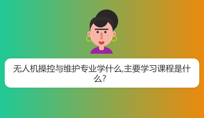 无人机操控与维护专业学什么,主要学习课程是什么？