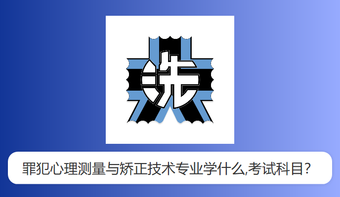 罪犯心理测量与矫正技术专业学什么,考试科目？