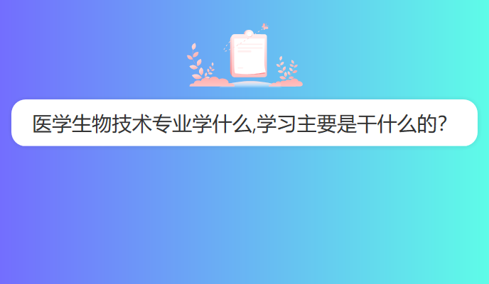 医学生物技术专业学什么,学习主要是干什么的？