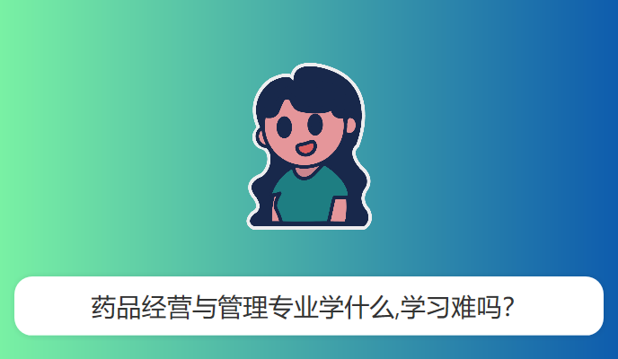 药品经营与管理专业学什么,学习难吗？