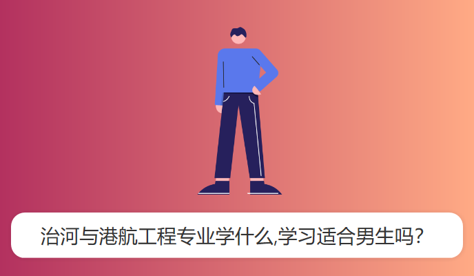 治河与港航工程专业学什么,学习适合男生吗？