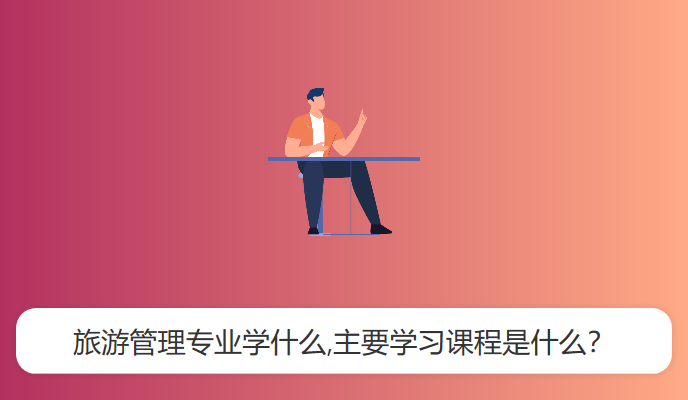 旅游管理专业学什么,主要学习课程是什么？