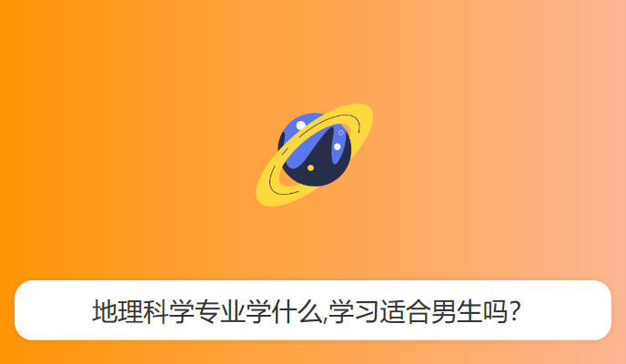 地理科学专业学什么,学习适合男生吗？