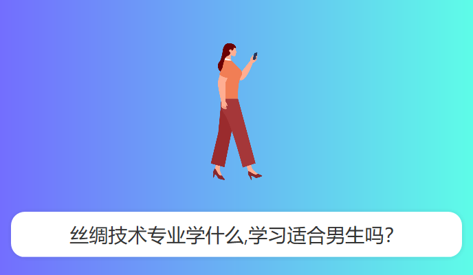 丝绸技术专业学什么,学习适合男生吗？