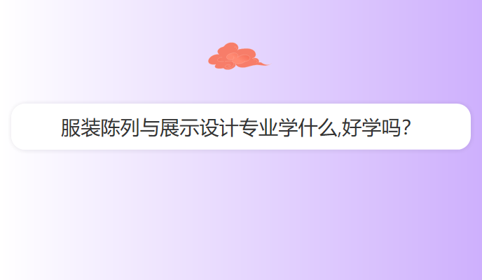 服装陈列与展示设计专业学什么,好学吗？