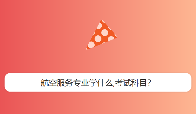 航空服务专业学什么,考试科目？