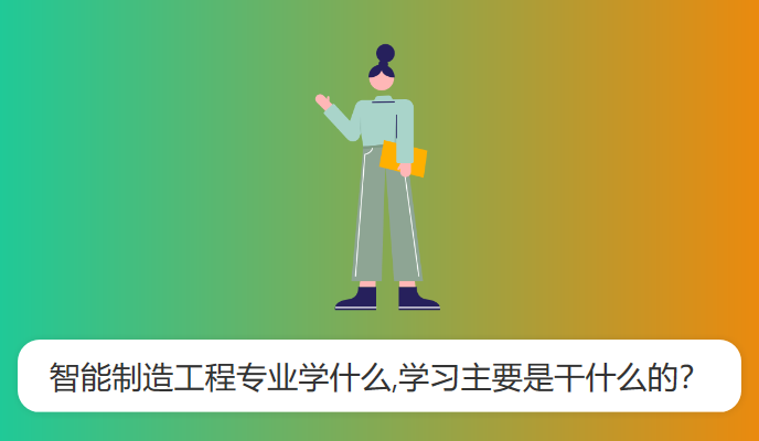 智能制造工程专业学什么,学习主要是干什么的？