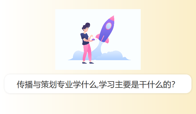 传播与策划专业学什么,学习主要是干什么的？